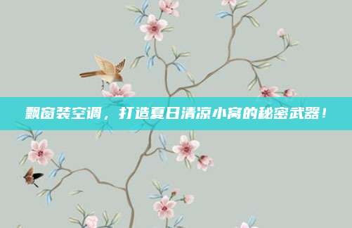 飘窗装空调,打造夏日清凉小窝的秘密武器!