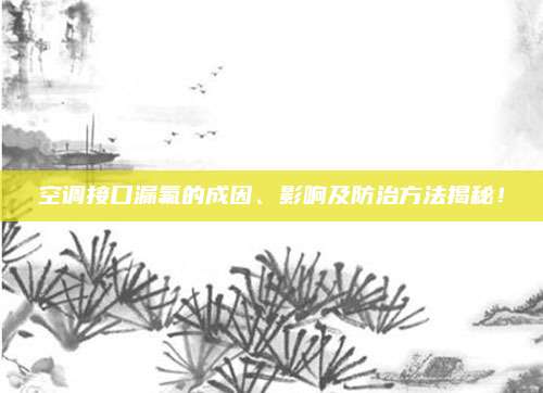 空调接口漏氟的成因、影响及防治方法揭秘!