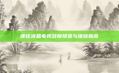 康佳液晶电视故障排查与维修指南