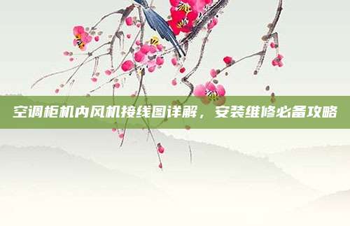 空调柜机内风机接线图详解,安装维修必备攻略