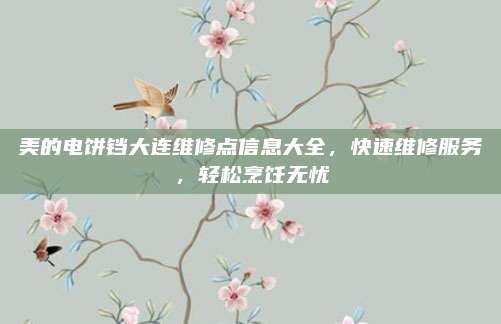 美的电饼铛大连维修点信息大全,快速维修服务,轻松烹饪无忧