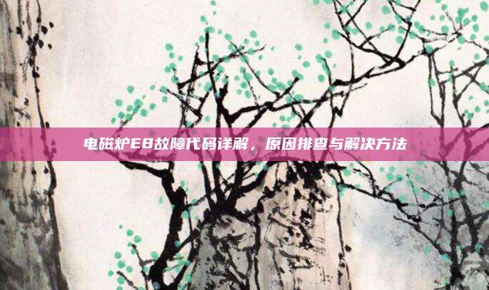 电磁炉E8故障代码详解,原因排查与解决方法