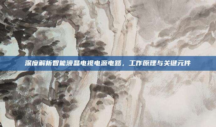 深度解析智能液晶电视电源电路,工作原理与关键元件