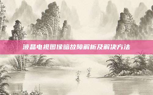 液晶电视图像暗故障解析及解决方法