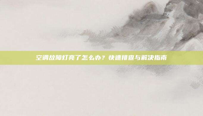 空调故障灯亮了怎么办?快速排查与解决指南