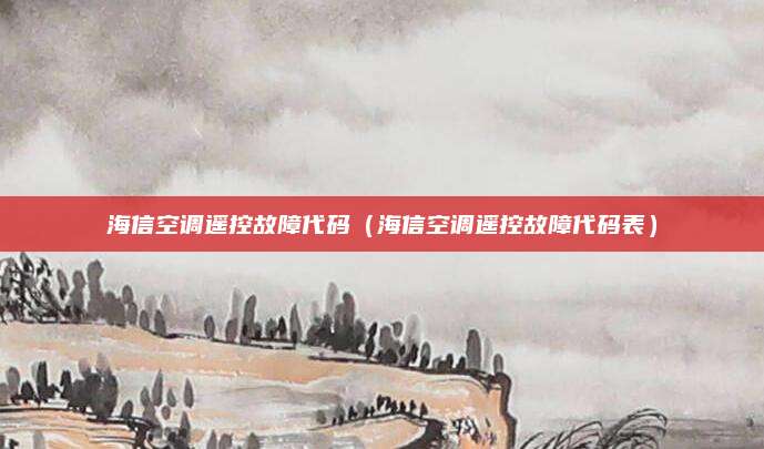 海信空调遥控故障代码(海信空调遥控故障代码表)