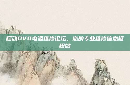 移动DVD电源维修论坛,您的专业维修信息枢纽站
