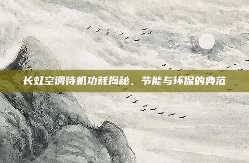 长虹空调待机功耗揭秘,节能与环保的典范