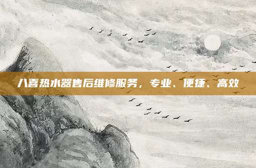 八喜热水器售后维修服务,专业、便捷、高效