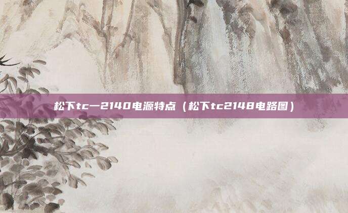 松下tc一2140电源特点(松下tc2148电路图)