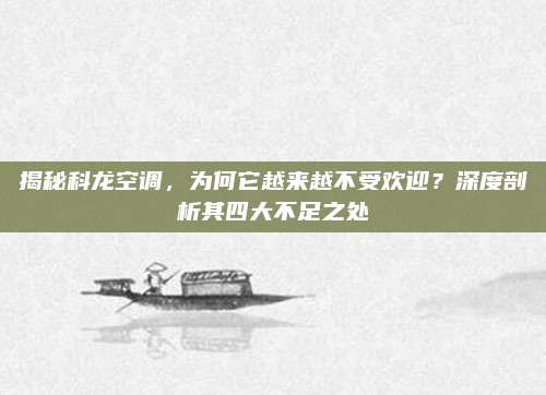 揭秘科龙空调,为何它越来越不受欢迎?深度剖析其四大不足之处