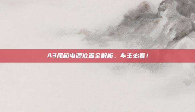 A3尾箱电源位置全解析,车主必看!