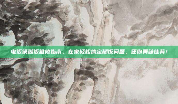 电饭锅糊饭维修指南,在家轻松搞定糊饭问题,还你美味佳肴!