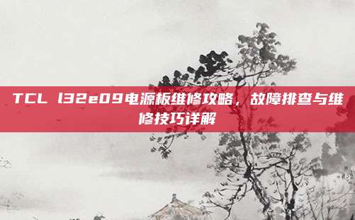 TCL l32e09电源板维修攻略,故障排查与维修技巧详解
