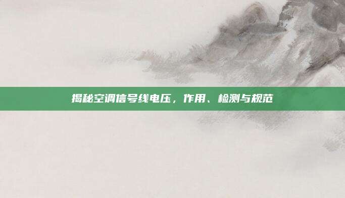 揭秘空调信号线电压,作用、检测与规范