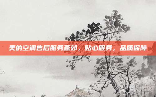 美的空调售后服务燕郊,贴心服务,品质保障