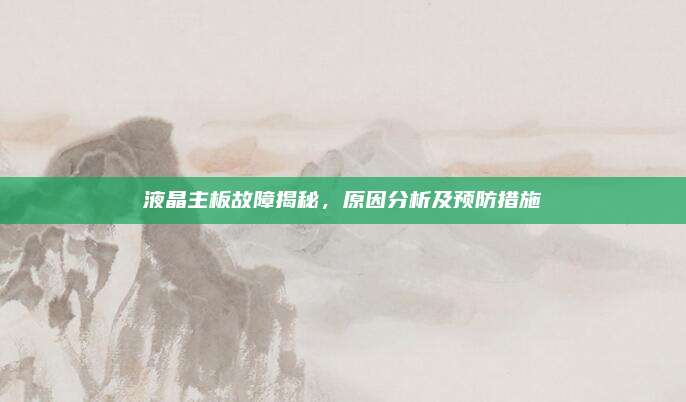 液晶主板故障揭秘,原因分析及预防措施