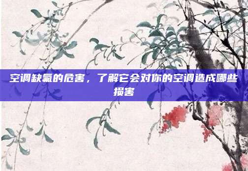 空调缺氟的危害,了解它会对你的空调造成哪些损害