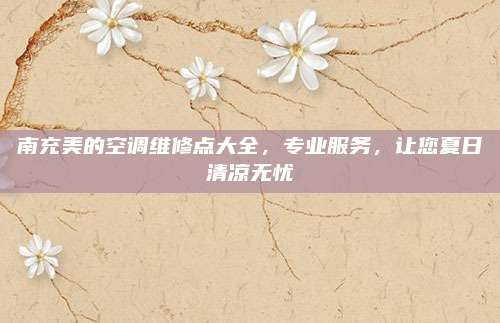 南充美的空调维修点大全,专业服务,让您夏日清凉无忧