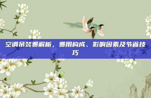空调吊装费解析,费用构成、影响因素及节省技巧