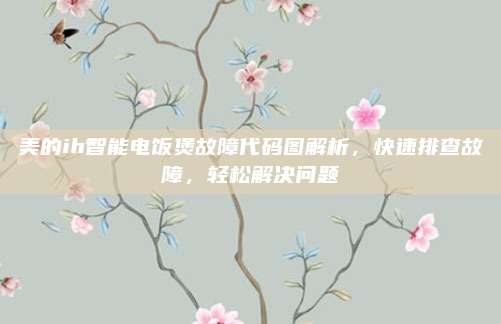 美的ih智能电饭煲故障代码图解析,快速排查故障,轻松解决问题