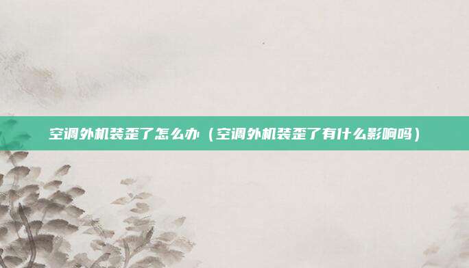 空调外机装歪了怎么办（空调外机装歪了有什么影响吗）