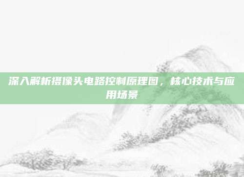 深入解析摄像头电路控制原理图,核心技术与应用场景
