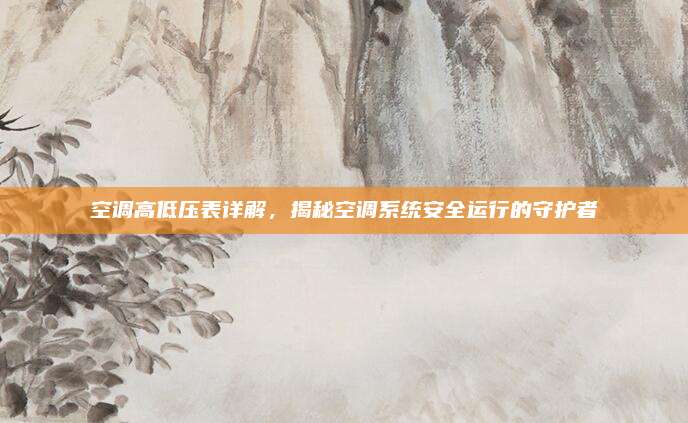 空调高低压表详解,揭秘空调系统安全运行的守护者