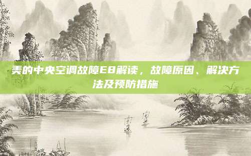 美的中央空调故障E8解读,故障原因、解决方法及预防措施