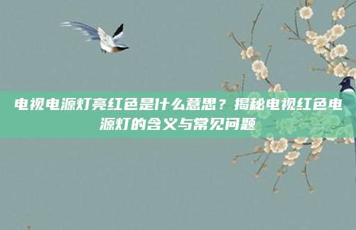 电视电源灯亮红色是什么意思?揭秘电视红色电源灯的含义与常见问题