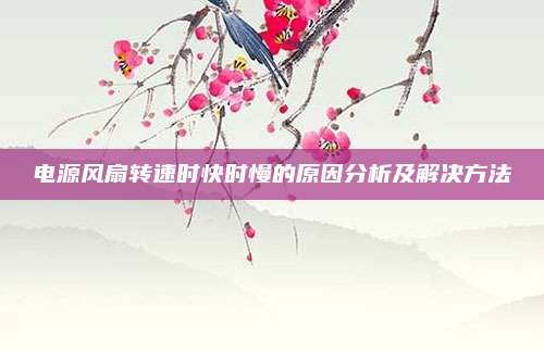 电源风扇转速时快时慢的原因分析及解决方法