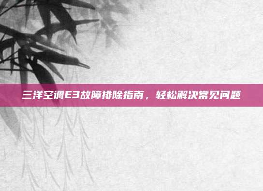 三洋空调E3故障排除指南,轻松解决常见问题