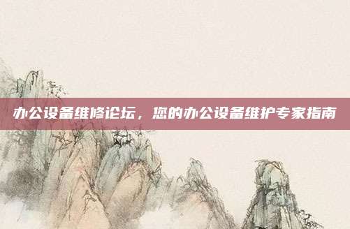 办公设备维修论坛,您的办公设备维护专家指南
