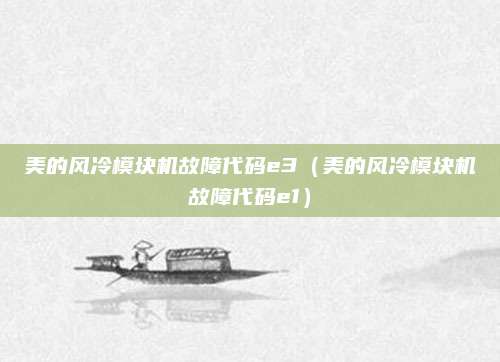 美的风冷模块机故障代码e3（美的风冷模块机故障代码e1）