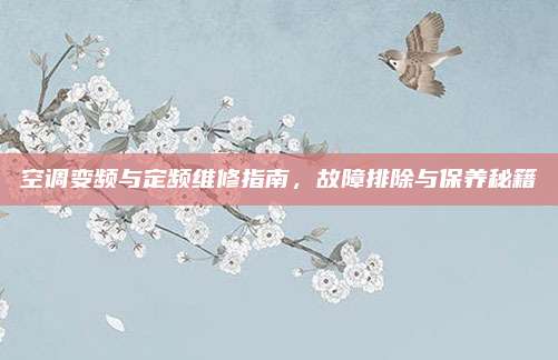 空调变频与定频维修指南,故障排除与保养秘籍