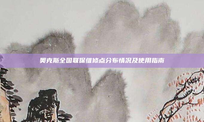 奥克斯全国联保维修点分布情况及使用指南