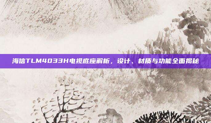 海信TLM4033H电视底座解析,设计、材质与功能全面揭秘