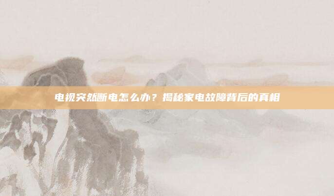 电视突然断电怎么办?揭秘家电故障背后的真相
