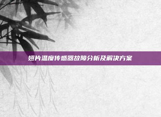 翅片温度传感器故障分析及解决方案