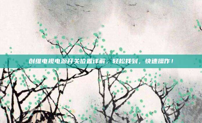 创维电视电源开关位置详解,轻松找到,快速操作!