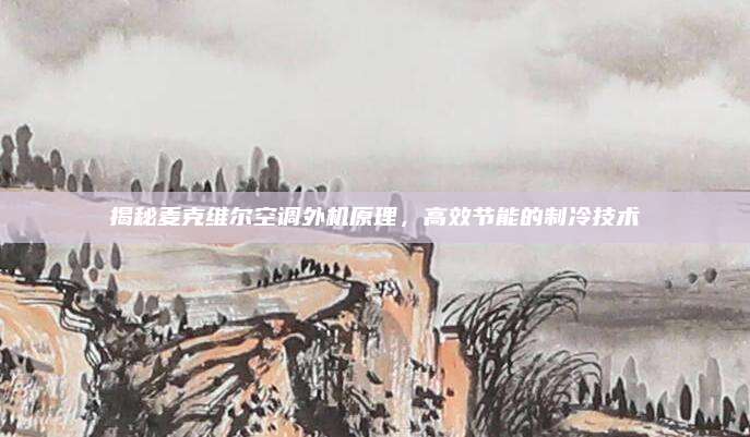 揭秘麦克维尔空调外机原理,高效节能的制冷技术