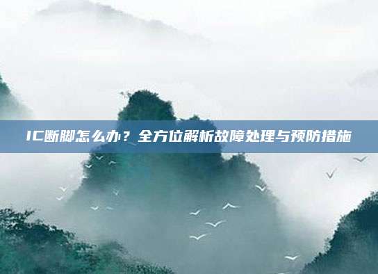 IC断脚怎么办?全方位解析故障处理与预防措施