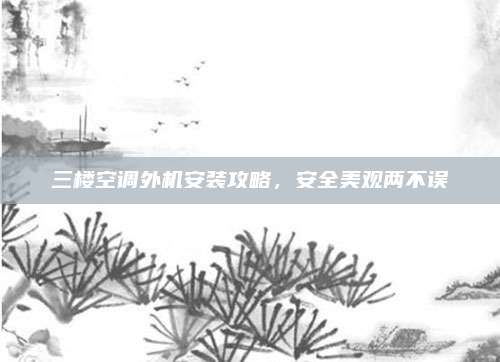 三楼空调外机安装攻略,安全美观两不误