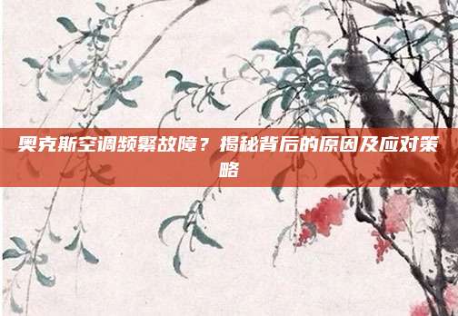 奥克斯空调频繁故障?揭秘背后的原因及应对策略
