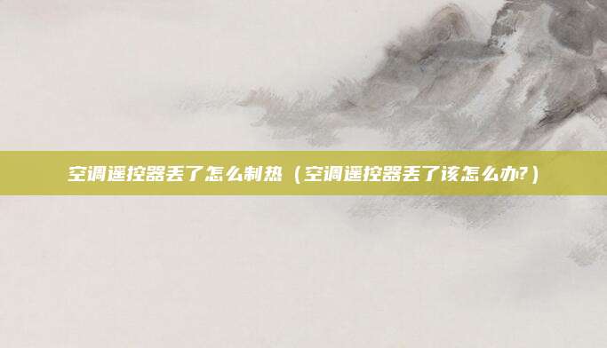 空调遥控器丢了怎么制热(空调遥控器丢了该怎么办?)