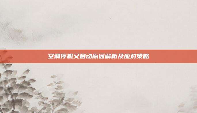 空调停机又启动原因解析及应对策略