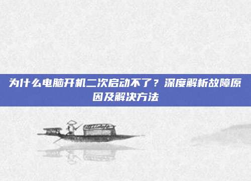 为什么电脑开机二次启动不了?深度解析故障原因及解决方法
