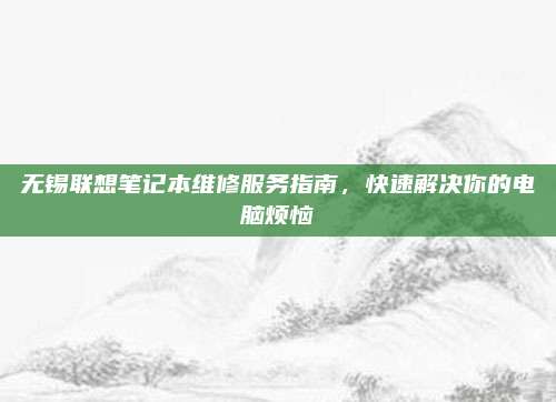 无锡联想笔记本维修服务指南,快速解决你的电脑烦恼