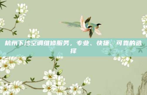 杭州下沙空调维修服务,专业、快捷、可靠的选择
