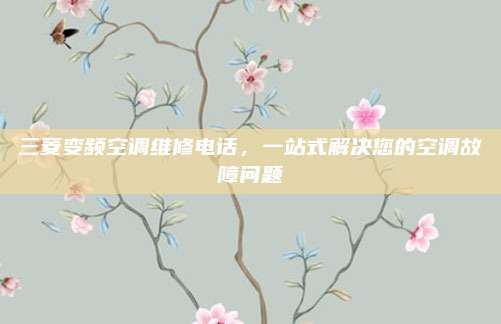 三菱变频空调维修电话,一站式解决您的空调故障问题